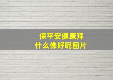 保平安健康拜什么佛好呢图片