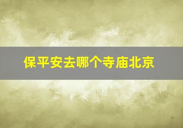 保平安去哪个寺庙北京