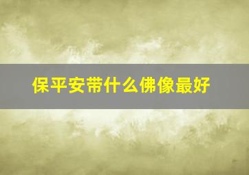 保平安带什么佛像最好