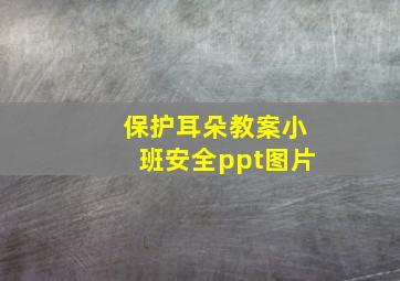 保护耳朵教案小班安全ppt图片