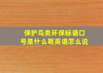 保护鸟类环保标语口号是什么呢英语怎么说