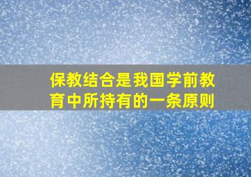 保教结合是我国学前教育中所持有的一条原则