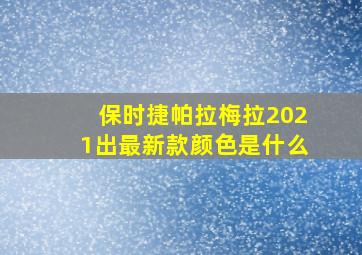 保时捷帕拉梅拉2021出最新款颜色是什么