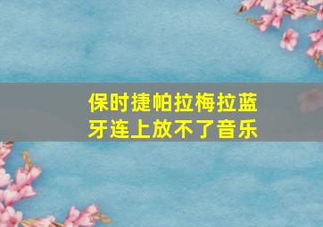 保时捷帕拉梅拉蓝牙连上放不了音乐