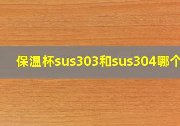 保温杯sus303和sus304哪个好