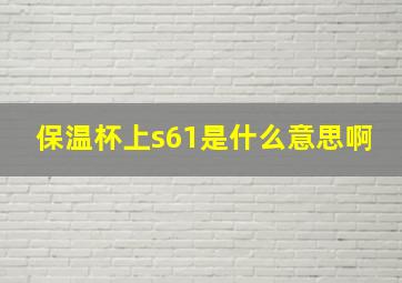 保温杯上s61是什么意思啊