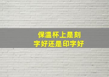 保温杯上是刻字好还是印字好