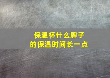 保温杯什么牌子的保温时间长一点