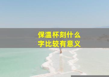 保温杯刻什么字比较有意义