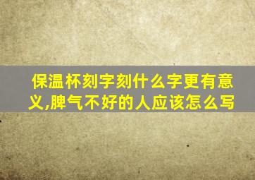 保温杯刻字刻什么字更有意义,脾气不好的人应该怎么写