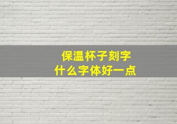 保温杯子刻字什么字体好一点