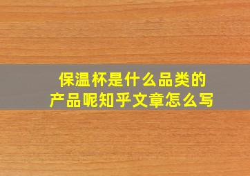 保温杯是什么品类的产品呢知乎文章怎么写