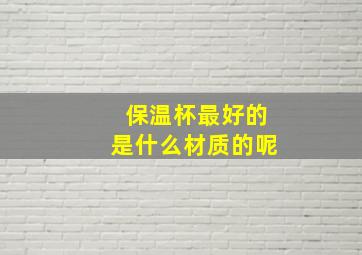 保温杯最好的是什么材质的呢