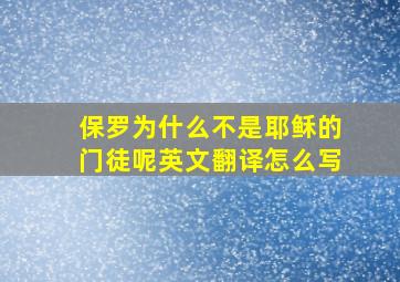 保罗为什么不是耶稣的门徒呢英文翻译怎么写