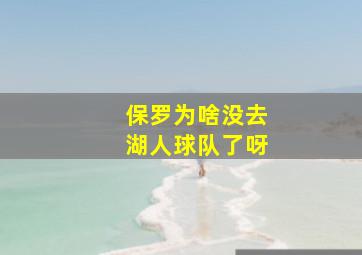 保罗为啥没去湖人球队了呀