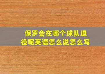 保罗会在哪个球队退役呢英语怎么说怎么写