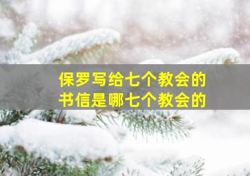 保罗写给七个教会的书信是哪七个教会的