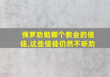 保罗劝勉哪个教会的信徒,这些信徒仍然不听劝