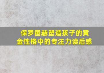 保罗图赫塑造孩子的黄金性格中的专注力读后感