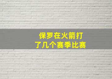 保罗在火箭打了几个赛季比赛