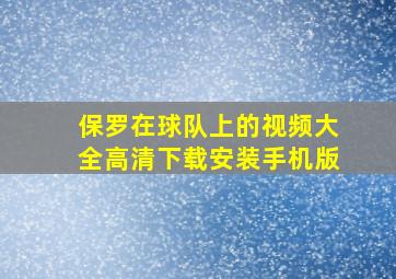 保罗在球队上的视频大全高清下载安装手机版