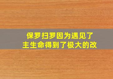 保罗扫罗因为遇见了主生命得到了极大的改