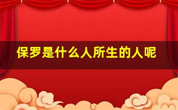 保罗是什么人所生的人呢