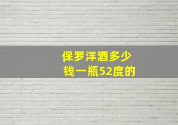 保罗洋酒多少钱一瓶52度的