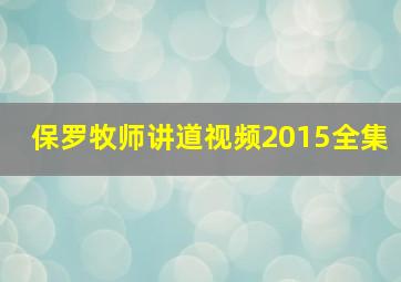 保罗牧师讲道视频2015全集