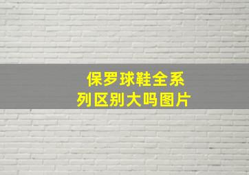 保罗球鞋全系列区别大吗图片