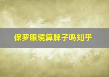 保罗眼镜算牌子吗知乎