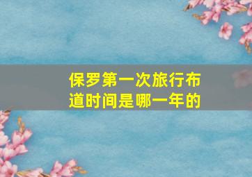 保罗第一次旅行布道时间是哪一年的