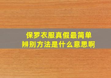 保罗衣服真假最简单辨别方法是什么意思啊