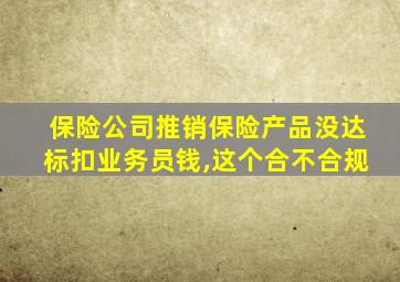 保险公司推销保险产品没达标扣业务员钱,这个合不合规