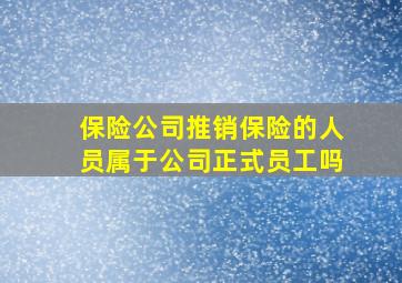 保险公司推销保险的人员属于公司正式员工吗