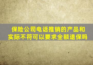 保险公司电话推销的产品和实际不符可以要求全额退保吗