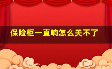 保险柜一直响怎么关不了