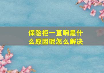 保险柜一直响是什么原因呢怎么解决