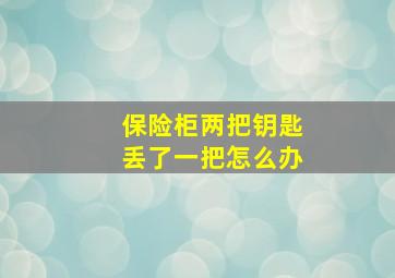 保险柜两把钥匙丢了一把怎么办