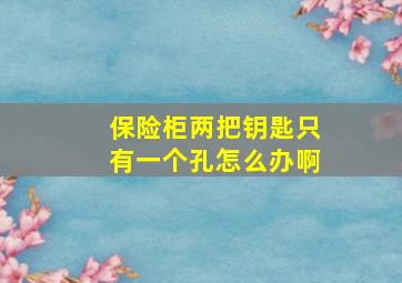 保险柜两把钥匙只有一个孔怎么办啊