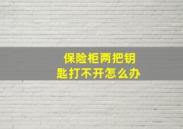 保险柜两把钥匙打不开怎么办