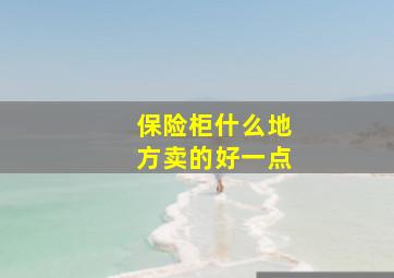 保险柜什么地方卖的好一点