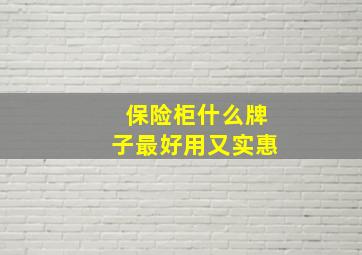 保险柜什么牌子最好用又实惠