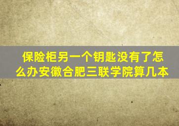 保险柜另一个钥匙没有了怎么办安徽合肥三联学院算几本