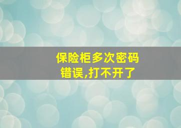 保险柜多次密码错误,打不开了