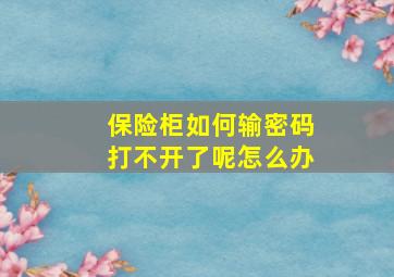 保险柜如何输密码打不开了呢怎么办