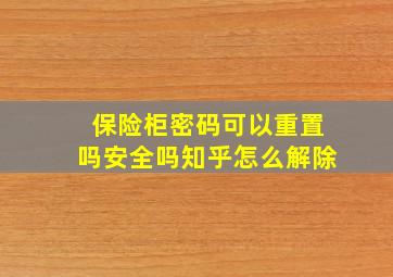 保险柜密码可以重置吗安全吗知乎怎么解除