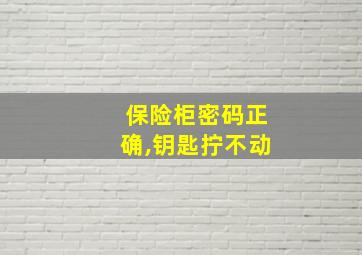 保险柜密码正确,钥匙拧不动