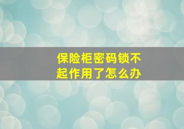 保险柜密码锁不起作用了怎么办