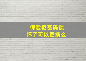 保险柜密码锁坏了可以更换么